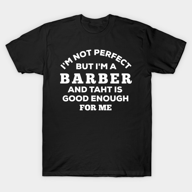 I'm Not Perfect But I'm A Barber And That Is Good Enough For Me T-Shirt by Dhme